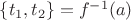 $\left\lbrace t_1,t_2\right\rbrace=f^{-1}(a)$ $\left\lbrace t_1,t_2\right\rbrace=f^{-1}(a)$