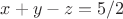$x+y-z=5/2$