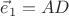 $\vec{e}_1 = AD$