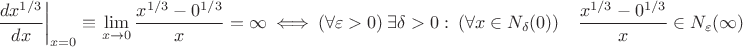 $$\left.{dx^{1/3}\over dx}\right\vert_{x=0}\equiv\mathop{\lim}\limits_{x\to0}{x^{1/3}-0^{1/3}\over x}=\infty\ \Longleftrightarrow\ (\forall\varepsilon>0)\ \exists\delta>0:\ (\forall x\in N_{\delta}(0))\quad {x^{1/3}-0^{1/3}\over x}\in N_{\varepsilon}(\infty})$$