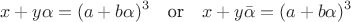 $$x+y\alpha = (a+b\alpha)^3 \quad \text{or} \quad x+y\bar{\alpha} = (a+b\alpha)^3$$