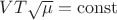 $V T \sqrt \mu = \operatorname{const}$
