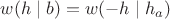 $w(h \mid  b)=w(-h \mid h_a ) $