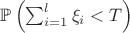 $ \mathbb{P}\left(\sum_{i=1}^l \xi_i < T\right) $ $ \mathbb{P}\left(\sum_{i=1}^l \xi_i < T\right) $