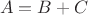 $$A=B+C$$