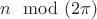 $n \mod(2 \pi)$