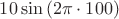 $10\sin{(2\pi \cdot 100)}$