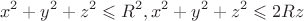 $$x^{2}+y^{2}+z^{2}\leqslant R^{2},x^{2}+y^{2}+z^{2}\leqslant 2Rz$$