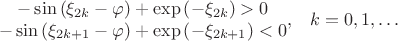 $$\begin{matrix}\begin{matrix}-\sin\left(\xi_{2k}-\varphi\right)+\exp\left(-\xi_{2k}\right)>0\\-\sin\left(\xi_{2k+1}-\varphi\right)+\exp\left(-\xi_{2k+1}\right)<0\\ \end{matrix},&k=0,1,\ldots\\ \end{matrix}$$