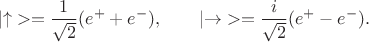 $$|\ket{\uparrow}> = \frac{1}{\sqrt{2}} (\ket{e^+} + \ket{e^-}), \qquad
|\ket{\rightarrow}> = \frac{i}{\sqrt{2}} (\ket{e^+} - \ket{e^-}).$$ $$|\ket{\uparrow}> = \frac{1}{\sqrt{2}} (\ket{e^+} + \ket{e^-}), \qquad
|\ket{\rightarrow}> = \frac{i}{\sqrt{2}} (\ket{e^+} - \ket{e^-}).$$