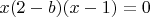 $x(2-b)(x-1)=0$