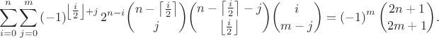 $$\sum_{i=0}^{n}{ \sum_{j=0}^{m}{ \left(-1 \right)^{\left\lfloor\tfrac{i}{2}\right\rfloor+j}2^{n-i}\binom{n-\left\lceil \frac{i}{2} \right\rceil}{j}\binom{n-\left\lceil \frac{i}{2} \right\rceil-j}{\left\lfloor \frac{i}{2} \right\rfloor}\binom{i}{m-j}}} = \left(-1 \right)^{m} \binom{2n+1}{2m+1}.$$