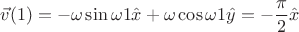 $$\vec{v}(1)=-\omega \sin{\omega 1} \hat{x}+ \omega \cos{\omega 1} \hat{y}= - \frac{\pi}{2} \hat{x}$$
