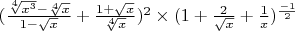 $(\frac{\sqrt[4]{x^3}-\sqrt[4]{x}}{1-\sqrt{x}}+\frac{1+\sqrt{x}}{\sqrt[4]{x}})^2\times (1+\frac{2}{\sqrt{x}}+\frac{1}{x})^{\frac{-1}{2}}$