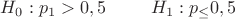 $H_0: p_1>0,5\;\;\;\;\;\;\;\;\;H_1:p_\le 0,5$