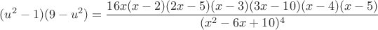 $(u^2-1)(9-u^2)=\dfrac{16x(x-2)(2x-5)(x-3)(3x-10)(x-4)(x-5)}{(x^2-6x+10)^4}$