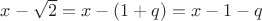 $x-\sqrt{2}=x-(1+q)=x-1-q$
