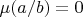 $\mu(a/b)=0$