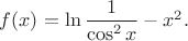 $f(x)=\ln \dfrac{1}{\cos^2 x}-x^2.$