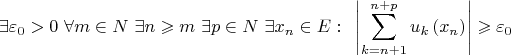 \[
\exists \varepsilon _0  > 0{\text{ }}\forall m \in N{\text{ }}\exists n \geqslant m{\text{ }}\exists p \in N{\text{ }}\exists x_n  \in E:{\text{ }}\left| {\sum\limits_{k = n + 1}^{n + p} {u_k \left( {x_n } \right)} } \right| \geqslant \varepsilon _0 
\]