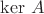 $\operatorname{\ker}\, A$