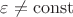 $\varepsilon \not= \operatorname{const}$