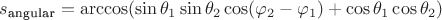 $s_{\text{angular}}=\arccos(\sin\theta_1\sin\theta_2\cos(\varphi_2-\varphi_1)+\cos\theta_1\cos\theta_2)$ $s_{\text{angular}}=\arccos(\sin\theta_1\sin\theta_2\cos(\varphi_2-\varphi_1)+\cos\theta_1\cos\theta_2)$