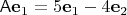 $\mathsf A\mathbf e_1=5\mathbf e_1-4\mathbf e_2$