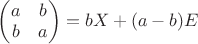 $\begin{pmatrix}a & b \\b & a\end{pmatrix} = b X + (a-b)E$