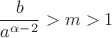 $${b\over a^{\alpha-2}}>m>1$$