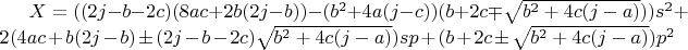 $X=((2j-b-2c)(8ac+2b(2j-b))-(b^2+4a(j-c))(b+2c\mp\sqrt{b^2+4c(j-a)}))s^2+2(4ac+b(2j-b)\pm(2j-b-2c)\sqrt{b^2+4c(j-a)})sp+(b+2c\pm\sqrt{b^2+4c(j-a)})p^2$