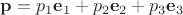 $\mathbf p=p_1\mathbf e_1+p_2\mathbf e_2+p_3\mathbf e_3$
