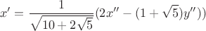 $$x'=\frac{1}{\sqrt{10+2\sqrt5}}(2x''-(1+\sqrt5)y''))$$ $$x'=\frac{1}{\sqrt{10+2\sqrt5}}(2x''-(1+\sqrt5)y''))$$
