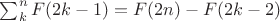 $\sum_{k}^{n}F(2k-1)=F(2n)-F(2k-2)$ $\sum_{k}^{n}F(2k-1)=F(2n)-F(2k-2)$
