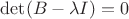 $\det(B-\lambda I)=0$