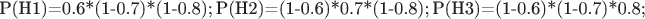 P(H1)=0.6*(1-0.7)*(1-0.8); P(H2)=(1-0.6)*0.7*(1-0.8);
P(H3)=(1-0.6)*(1-0.7)*0.8;