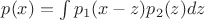 $ p (x) = \int p_1 (x-z) p_2 (z) dz $