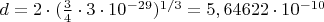 $d=2 \cdot (\frac{3}{4} \cdot 3\cdot10^{-29})^{1/3}= 5,64622 \cdot 10^{-10}$