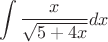 \[
\int {\frac{x}
{{\sqrt {5 + 4x} }}dx} 
\]