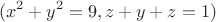 $$(x^2+y^2=9,z+y+z=1)$$