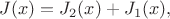 $J(x)=J_2(x)+J_1(x),$