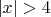 $|x| > 4$