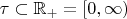$\tau\subset\mathbb{R}_+=[0,\infty)$