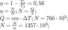 $
\[\begin{array}{l}
 \eta  = 1 - \frac{{{T_1}}}{{{T_2}}} = 0,56 \\ 
 \eta  = \frac{{{N_{}}}}{{{N_{}}}};{N_{}} = \frac{Q}{t}; \\ 
 Q = cm \cdot \Delta T;{N_{}} = 760 \cdot {10^3}; \\ 
 {N_{}} = \frac{{{N_{}}}}{\eta } = 1357 \cdot {10^3}; \\ 
 \end{array}\]
$