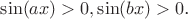 $\sin(ax)>0, \sin(bx)>0$.