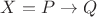 $X = P \to Q$