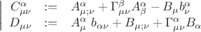 $$\left| {\begin{array}{rcl}
{C_{\mu \nu} ^\alpha &: =& A_{\mu ; \nu} ^\alpha + \Gamma _{\mu \nu }^\beta A_\beta ^\alpha - B_\mu b_\nu ^\alpha \\
{D_{\mu \nu} &: =& A_\mu ^\alpha ~ b_{\alpha \nu } + B_{\mu ;\nu } + \Gamma _{\mu \nu }^\alpha B_\alpha \\
\end{array} } \right.$$ $$\left| {\begin{array}{rcl}
{C_{\mu \nu} ^\alpha &: =& A_{\mu ; \nu} ^\alpha + \Gamma _{\mu \nu }^\beta A_\beta ^\alpha - B_\mu b_\nu ^\alpha \\
{D_{\mu \nu} &: =& A_\mu ^\alpha ~ b_{\alpha \nu } + B_{\mu ;\nu } + \Gamma _{\mu \nu }^\alpha B_\alpha \\
\end{array} } \right.$$