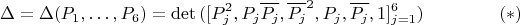 $$
 \Delta=\Delta(P_1,\ldots,P_6)=
 \det{([P_j^2,P_j\overline{P_j},\overline{P_j}^2,P_j,\overline{P_j},1]_{j=1}^6)} \eqno(*)
$$