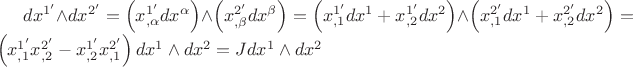 $dx^{1'} \wedge dx^{2'} = \left( {x_{,\alpha }^{1'}dx^\alpha } \right) \wedge \left( {x_{,\beta }^{2'} dx^\beta } \right) = \left( {x_{,1}^{1'} dx^1 + x_{,2}^{1'} dx^2 } \right)\wedge \left( {x_{,1}^{2'} dx^1 + x_{,2}^{2'} dx^2 } \right) =\left( {x_{,1}^{1'} x_{,2}^{2'} - x_{,2}^{1'} x_{,1}^{2'} }\right)dx^1 \wedge dx^2 = Jdx^1 \wedge dx^2 $ $dx^{1'} \wedge dx^{2'} = \left( {x_{,\alpha }^{1'}dx^\alpha } \right) \wedge \left( {x_{,\beta }^{2'} dx^\beta } \right) = \left( {x_{,1}^{1'} dx^1 + x_{,2}^{1'} dx^2 } \right)\wedge \left( {x_{,1}^{2'} dx^1 + x_{,2}^{2'} dx^2 } \right) =\left( {x_{,1}^{1'} x_{,2}^{2'} - x_{,2}^{1'} x_{,1}^{2'} }\right)dx^1 \wedge dx^2 = Jdx^1 \wedge dx^2 $