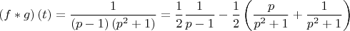 $$
\left( {f*g} \right)\left( t \right) = \frac{1}
{{\left( {p - 1} \right)\left( {p^2  + 1} \right)}} = \frac{1}
{2}\frac{1}
{{p - 1}} - \frac{1}
{2}\left( {\frac{p}
{{p^2  + 1}} + \frac{1}
{{p^2  + 1}}} \right)
$$